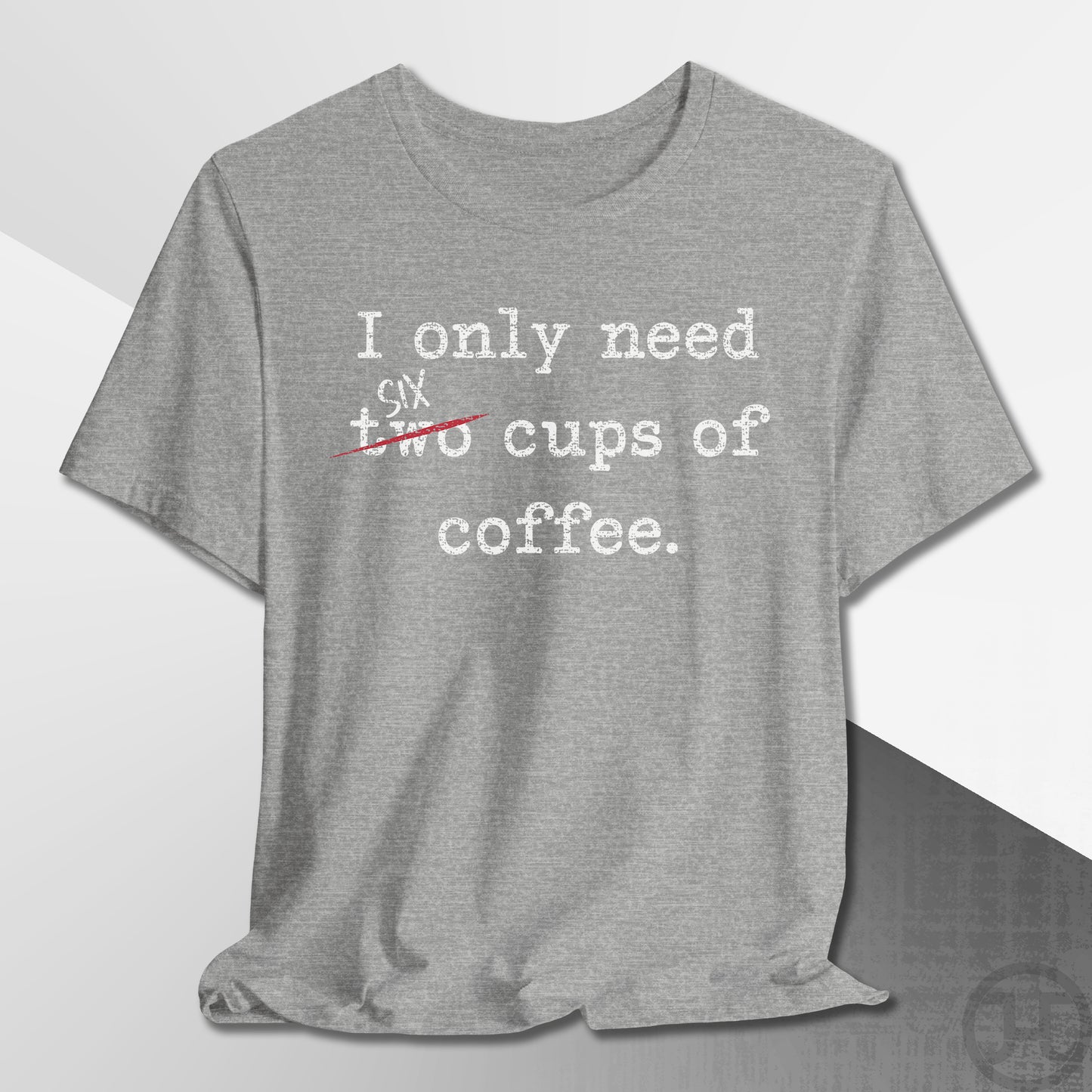 Only Need Six Cups of Coffee T-Shirt