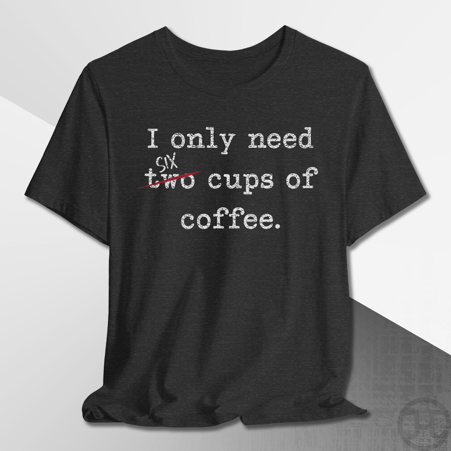 Only Need Six Cups of Coffee T-Shirt