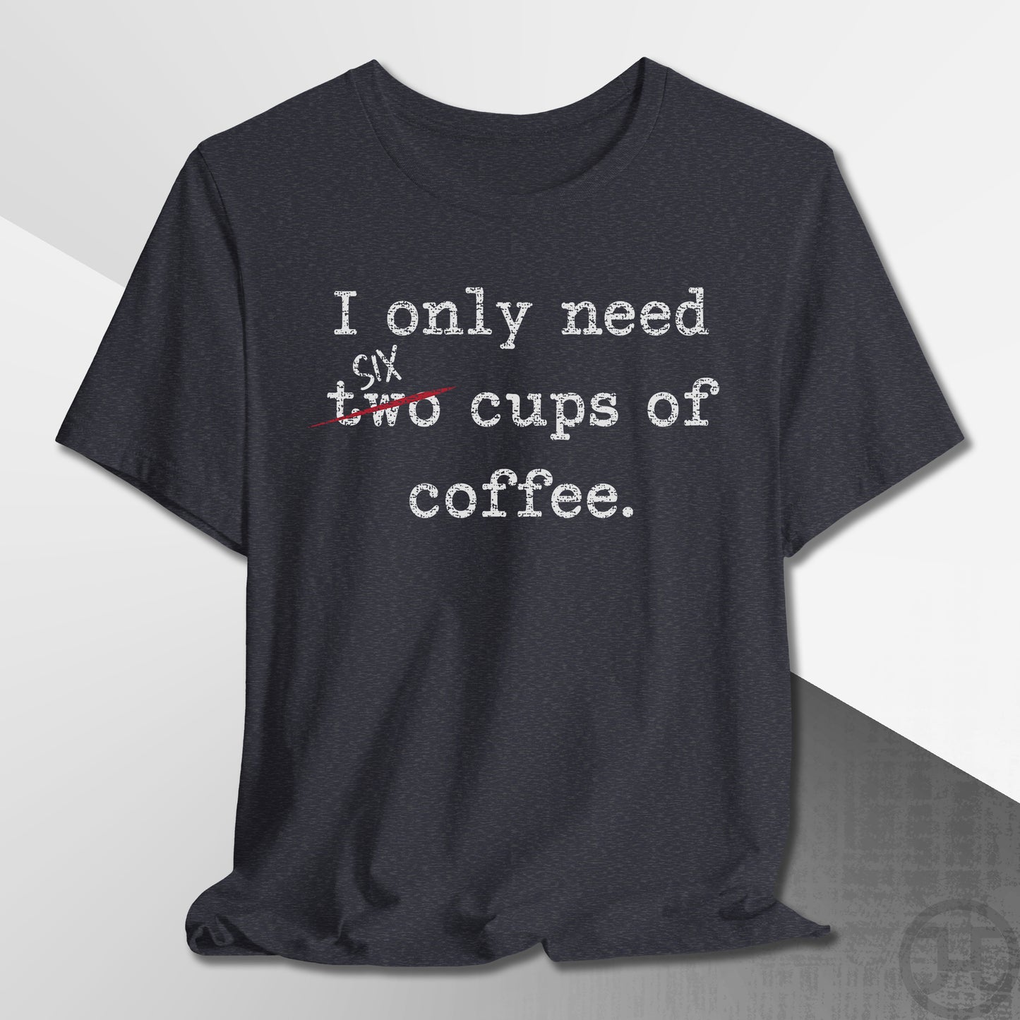 Only Need Six Cups of Coffee T-Shirt