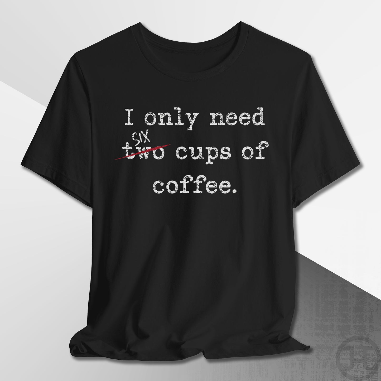 Only Need Six Cups of Coffee T-Shirt
