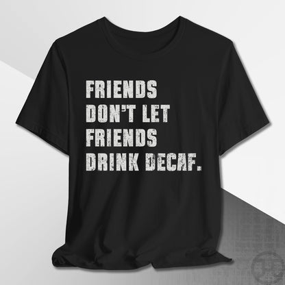 Friends Don't Let Friends Drink Decaf T-Shirt