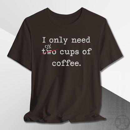 Only Need Six Cups of Coffee T-Shirt