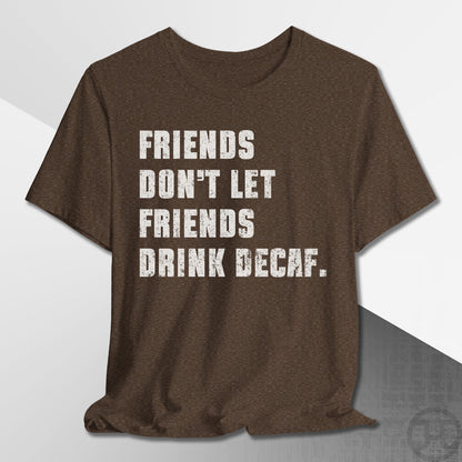 Friends Don't Let Friends Drink Decaf T-Shirt