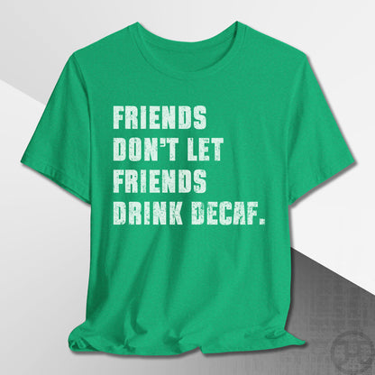 Friends Don't Let Friends Drink Decaf T-Shirt