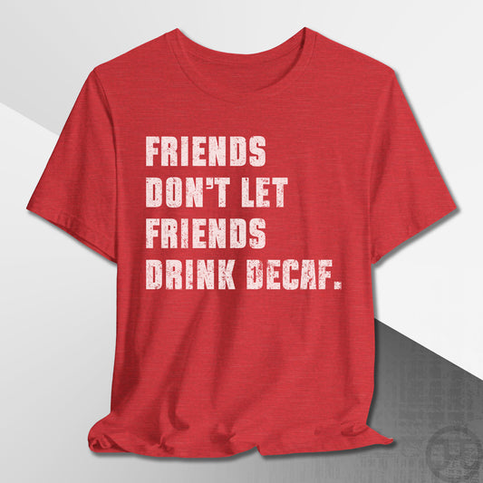 Friends Don't Let Friends Drink Decaf T-Shirt