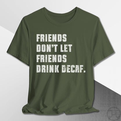 Friends Don't Let Friends Drink Decaf T-Shirt