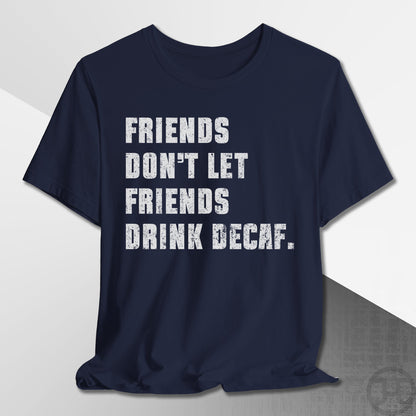 Friends Don't Let Friends Drink Decaf T-Shirt